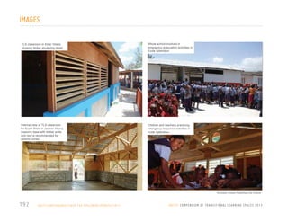 IMAGES
TLS classroom in Etzer Vilaire,
showing timber shuttering detail

Whole school involved in
emergency evacuation activities in
Ecole Splendour

Internal view of TLS classroom
for Ecole Silow in Jacmel. Heavy
masonry base with timber walls
and roof is recommended for
seismic zones

Children and teachers practicing
emergency response activities in
Ecole Splendour.

All photos: Andrew Powell/Save the Children

192

H A I T I / E A RT H Q UA K E / S AV E T H E C H I L D R E N / U P DAT E / 2 0 1 1

U N I C E F C O M P E N D I U M O F T R A N S I T I O N A L L E A R N I N G S PA C E S 2 0 1 3

 