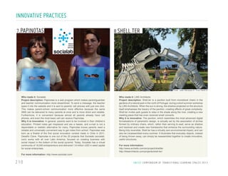 INNOVATIVE PRACTICES
7.PAPINOTAS

8.SHELL.TER

Photo: João Marques © / Eva Vieira ©

Who made it: Socialab
Project description: Papinotas is a web program which makes parent/guardian
and teacher communication more streamlined. To send a message, the teacher
types it into the website and it is sent to parents’ cell phones with just one click.
This makes parent-school communication more effective because the same
SMS can be delivered to many parents at once and is more direct and reliable.
Furthermore, it is convenient because almost all parents already have cell
phones, and even the most basic cell can receive Papinotas.
Why it is innovative: In general, parents want to be involved in their children’s
education. Printed notes get misplaced and are a hassle, and e-mail is not a
dependable or realistic alternative for many. Papinotas knows parents need a
reliable and universally convenient way to get notes from school. Papinotas was
born as a finalist of the first social innovation contest made in Chile in 2011,
Desafío Clave. Papinotas is one out of the 20 projects that Socialab (socialab.
com) works with all over Latin America, focused on creating business with
social impact in the bottom of the social pyramid. Today, Socialab has a virtual
community of 18,000 entrepreneurs and delivered 1.8 million USD in seed capital
for social enterprises.
For more information: http://www.sociolab.com/

210

Who made it: LIKE Architects
Project description: Shell.ter is a pavilion built from monoblock chairs in the
gardens of a natural park in the north of Portugal, during a short summer workshop
by LIKE Architects. When the sun is strong, the shadow projected on the structure
itself emphasises the tracery of the pavilion, creating effects of great complexity.
Shell.ter invites park guests to relax in the shade along the river, creating a new
meeting place that has even received small concerts.
Why it is innovative: The pavilion, which resembles the most advanced digital
formalisations of parametric design, is actually set by the association of arches
formed by ordinary chairs, which, rather than serving to seat, serve as shadow
and backrest and create new frameworks that enhance the surrounding nature.
Being fully reversible, Shell.ter has a virtually zero environmental impact, and can
also be (re)assembled every summer. It illustrates that everyday objects, instead
of being thrown away, can simply be reassembled together to create innovative,
useful structures.
For more information:
http://www.archello.com/en/project/shellter
http://likearchitects.com/projects/shell-ter/

U N I C E F C O M P E N D I U M O F T R A N S I T I O N A L L E A R N I N G S PA C E S 2 0 1 3

 