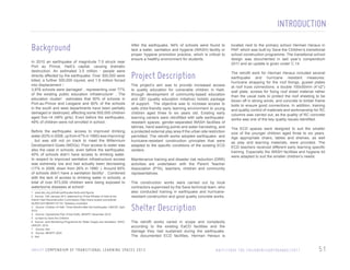 INTRODUCTION
Background
In 2010 an earthquake of magnitude 7.0 struck near
Port au Prince, Haiti’s capital, causing dramatic
destruction. An estimated 3.5 million 1 people were
directly affected by the earthquake. Over 300,000 were
killed, a further 300,000 injured, and 1.6 million forced
into displacement 2.
3,978 schools were damaged3 , representing over 77%
of the existing public education infrastructure4 . The
education cluster5 estimates that 90% of schools in
Port-au-Prince and Leogane and 60% of the schools
in the south and west departments have been partially
damaged or destroyed, affecting some 500,000 children
aged five-14 (48% girls). Even before the earthquake,
49% of children were not enrolled in school.
Before the earthquake, access to improved drinking
water (63% in 2008, up from 47% in 1990) was improving6
, but was still not on track to meet the Millennium
Development Goals (MDGs). Poor access to water was
also the case in schools; even before the earthquake,
40% of schools didn’t have access to drinking water.
In respect to improved sanitation infrastructure access
was extremely low and had actually been decreasing
(17% in 2008, down from 26% in 19907 ). Around 60%
of schools didn’t have a sanitation facility8 . Combined
with the lack of access to drinking water in schools, a
total of over 873,000 children were being exposed to
waterborne diseases at school9 .
1 www.dec.org.uk/haiti-earthquake-facts-and-figures
2 Source: 12th January 2011 statement by Prime Minister of Haiti at the
Interim Haiti Reconstruction Commission (http://www.reuters.com/article/
idUSN1223196420110112). Statistics unverified.
3 Source: Children of Haiti: Three Months After the Earthquake, UNICEF, April
2010
4 Source: Operational Plan (Final Draft), MENFP, December 2010
5 co-lead by Save the Children
6 Source: Joint Monitoring Programme for Water Supply and Sanitation, WHO/
UNICEF, 2010
7 Source: Ibid
8 Source: MENFP, 2003
9 Ibid

After the earthquake, 94% of schools were found to
lack a water, sanitation and hygiene (WASH) facility or
proper hygiene promotion practice, which is critical to
ensure a healthy environment for students.

located next to the primary school Herman Heraux in
PAP, which was built by Save the Children’s transitional
school construction programme. The transitional school
design was documented in last year’s compendium
2011 and an update is given under C.14.

Project Description

The retrofit work for Herman Heraux included several
earthquake and hurricane resistant measures:
hurricane strapping for the roof fixings, gusset plates
at roof truss connections, a double 100x50mm (4”x2”)
wall plate, screws for fixing roof sheet material rather
than the usual nails to protect the roof sheeting to be
blown off in strong winds, and concrete to timber frame
bolts to ensure good connections. In addition, training
and quality control of materials and workmanship for RC
columns was carried out, as the quality of RC concrete
works was one of the key quality issues identified.

The project’s aim was to provide increased access
to quality education for vulnerable children in Haiti,
through development of community-based education
and QEI (quality education initiative) holistic package
of support. The objective was to increase access to
safe child-friendly early learning environment to young
children aged three to six years old. Existing early
learning centers were retrofitted with safe earthquakeresistant spaces, gender-separated WASH facilities of
latrines, hand washing points and water harvesting, and
a protected external play area if the urban site restriction
permitted. The retrofit works adopted earthquake- and
hurricane-resistant construction principles that were
adapted to the specific conditions of the existing ECD
centers.
Maintenance training and disaster risk reduction (DRR)
activities are undertaken with the Parent Teacher
Association (PTA), teachers, children and community
representatives.

The ECD spaces were designed to suit the smaller
size of the younger children aged three to six years.
Age appropriate chairs, tables and shelves, as well
as play and learning materials, were provided. The
ECD teachers received different early learning specific
training. Especially the WASH facilities and hygiene kit
were adapted to suit the smaller children’s needs.

The construction works were carried out by local
contractors supervised by the Save technical team, who
also conducted training in earthquake and hurricaneresistant construction and good quality concrete works.

Shelter Description
The retrofit works varied in scope and complexity
according to the existing EaCD facilities and the
damage they had sustained during the earthquake.
The documented ECD facilities, Herman Heraux is

U N I C E F C O M P E N D I U M O F T R A N S I T I O N A L L E A R N I N G S PA C E S 2 0 1 3

H A I T I / S AV E T H E C H I L D R E N / E A RT H Q UA K E / 2 0 1 1

51

 