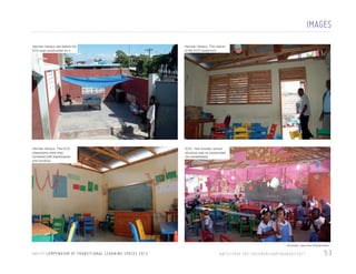 IMAGES
Herman Heraux site before the
ECD was constructed on it

Herman Heraux: The interior
of the ECD classroom

Herman Heraux: The ECD
classrooms were also
furnished with blackboards
and furniture

ECD - Nid Douillet: school
structure was re-constructed
not rehabilitated

All photos: Save the Children/Haiti

U N I C E F C O M P E N D I U M O F T R A N S I T I O N A L L E A R N I N G S PA C E S 2 0 1 3

H A I T I / S AV E T H E C H I L D R E N / E A RT H Q UA K E / 2 0 1 1

53

 