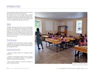 INTRODUCTION
The building has a strip foundation that anchors securely
the concrete main structure to the ground.
The masonry in-fill is from recycled rubble between
the concrete columns and reinforced with steel mesh.
The timber roof trusses are securely fixed back to a top
concrete ring beam that ties the structure together and
is vital in an earthquake-resistant construction.

DRR
DRR/DRP were key components of the ‘rubble school’
concept. The structures were designed to withstand
hurricanes and earthquakes. It was designed for wind
loads of 130 mph (hurricane class three), earthquake
loads based on the US Geological Survey and structural
calculations are based on the Canadian Building Code
and Euro Codes 5 and 8, which were approved for
reconstruction in Haiti.

Challenges
• Knowledge of local construction customs, available
materials and technology is essential. Most effective
outcome has been achieved with local operative design
and management team.

Improvements
• External drainage channel for managing surface
water flow.
• Develop a standardised project model for building
temporary and permanent schools in humanitarian
context (currently under development).
• Add concrete protection at perimiter of building to
protect foundations below

The interior of a completed classroom
Photo credit : Zara Järvinen /Finn Church Aid

64

H A I T I / F I N N C H U R C H / E A RT H Q UA K E / 2 0 1 0

U N I C E F C O M P E N D I U M O F T R A N S I T I O N A L L E A R N I N G S PA C E S 2 0 1 3

 