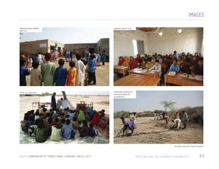 IMAGES
Play activities outside
the TLS

Internal view of TLS

Open air classroom

Labourers setting out
and excavating for
foundations

All photos: Save the Children Pakistan

U N I C E F C O M P E N D I U M O F T R A N S I T I O N A L L E A R N I N G S PA C E S 2 0 1 3

PA K I S TA N / S AV E T H E C H I L D R E N / F L O O D I N G / 2 0 1 1

89

 