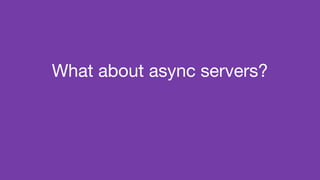 What about async servers?
 