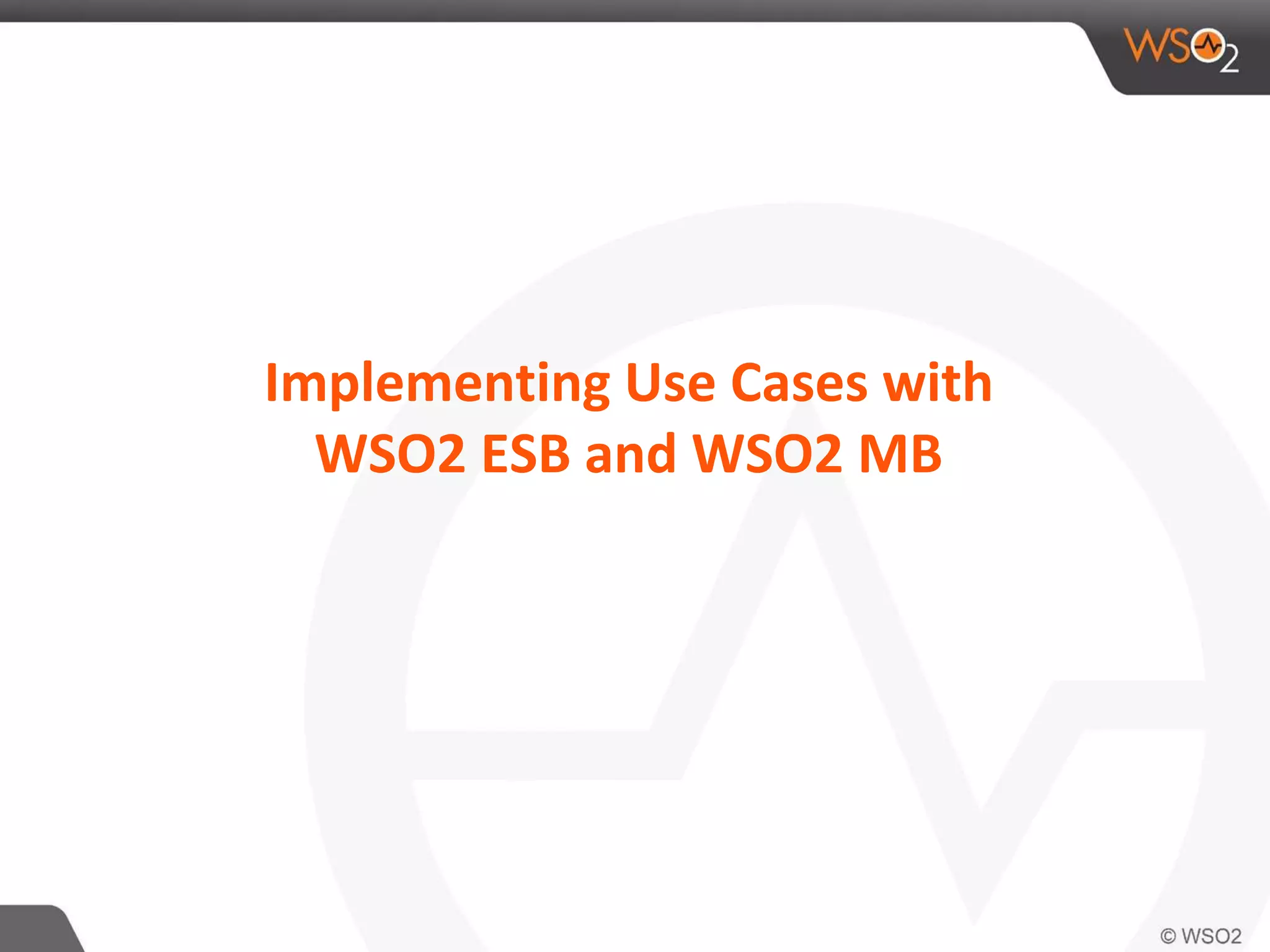 Implementing Use Cases with
WSO2 ESB and WSO2 MB
 