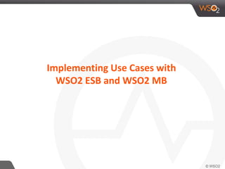 Implementing Use Cases with
WSO2 ESB and WSO2 MB
 
