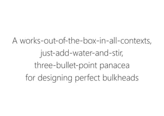 A works-out-of-the-box-in-all-contexts,
just-add-water-and-stir,
three-bullet-point panacea
for designing perfect bulkheads
 