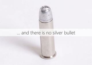 ... and there is no silver bullet
 