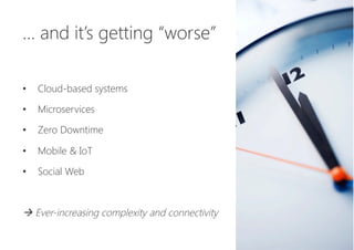 … and it’s getting “worse”


•  Cloud-based systems
•  Microservices
•  Zero Downtime
•  Mobile & IoT
•  Social Web

à Eve...