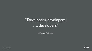 ©ARM 201513
“Developers, developers,
…, developers”
– Steve Ballmer
 