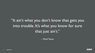 ©ARM 20155
“It ain’t what you don’t know that gets you
into trouble. It’s what you know for sure
that just ain’t.”
– MarkTwain
 
