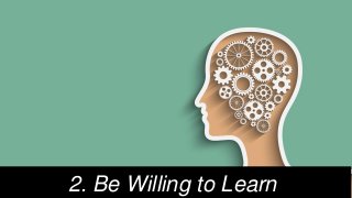 2. Be Willing to Learn
 