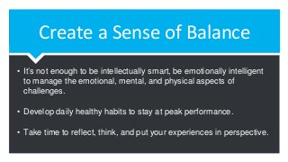 Create a Sense of Balance
• It’s not enough to be intellectually smart, be emotionally intelligent
to manage the emotional...