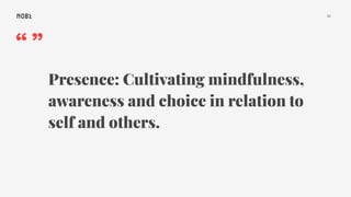 32
“”
Presence: Cultivating mindfulness,
awareness and choice in relation to
self and others.
 