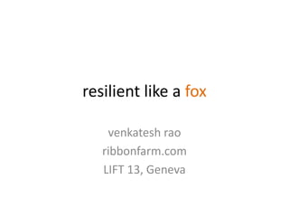 resilient like a fox

    venkatesh rao
   ribbonfarm.com
   LIFT 13, Geneva
 