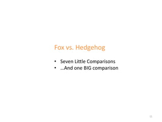 Fox vs. Hedgehog
• Seven Little Comparisons
• …And one BIG comparison




                             11
 