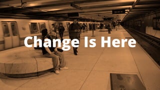 14 
Change Is Here 
 