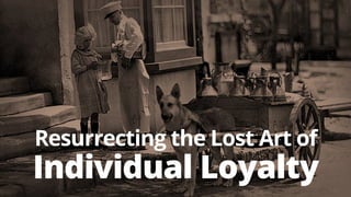 21 
Resurrecting the Lost Art of 
Individual Loyalty 
 