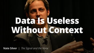 31 
Data Is Useless 
Without Context 
Nate Silver | The Signal and the Noise 
 
