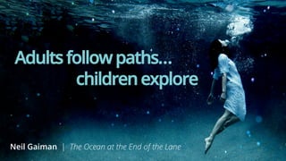 41 
Adults follow paths… 
children explore 
Neil Gaiman | The Ocean at the End of the Lane 
 