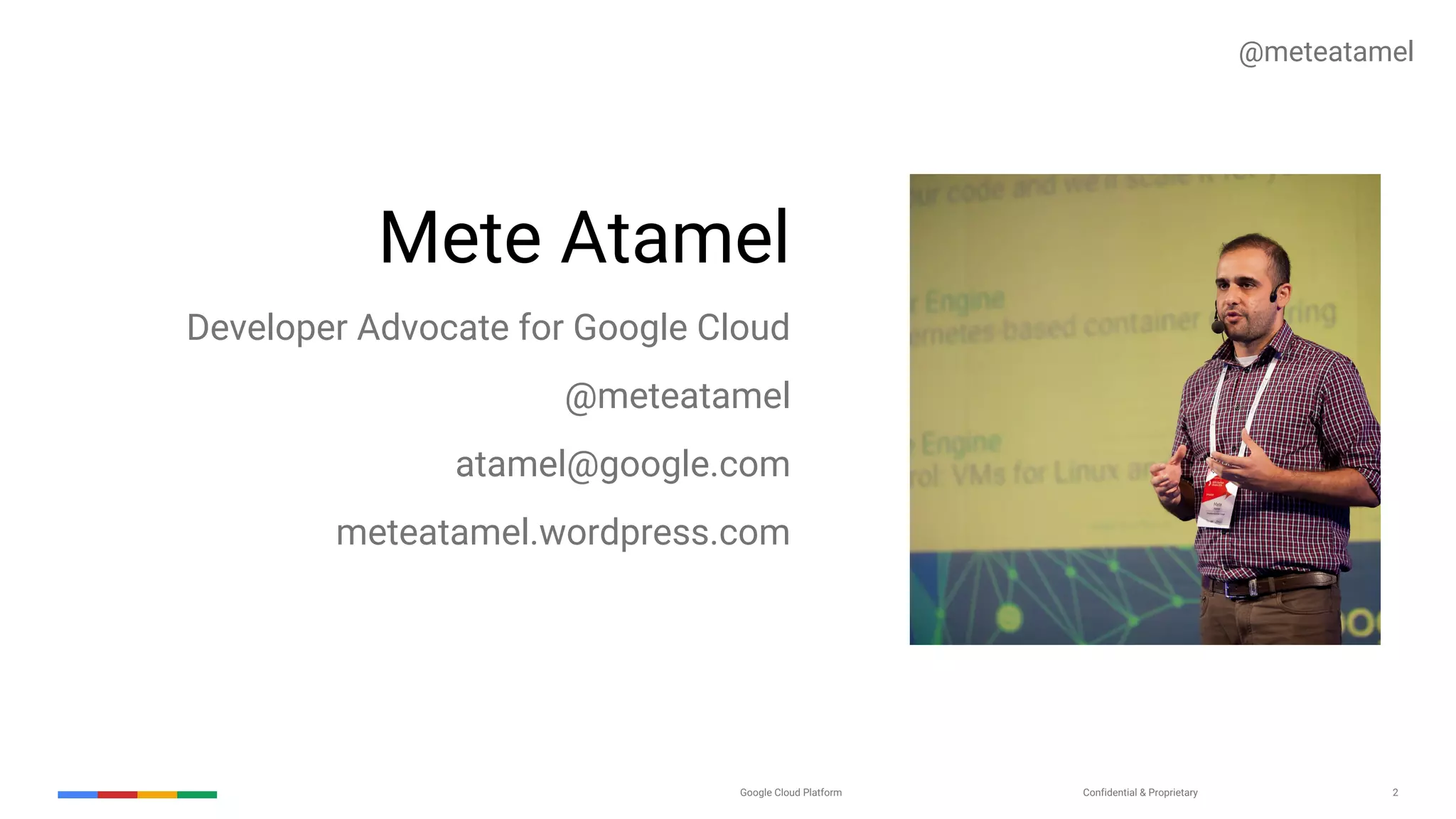Confidential & ProprietaryGoogle Cloud Platform 2
Mete Atamel
Developer Advocate for Google Cloud
@meteatamel
atamel@google.com
meteatamel.wordpress.com
@meteatamel
 