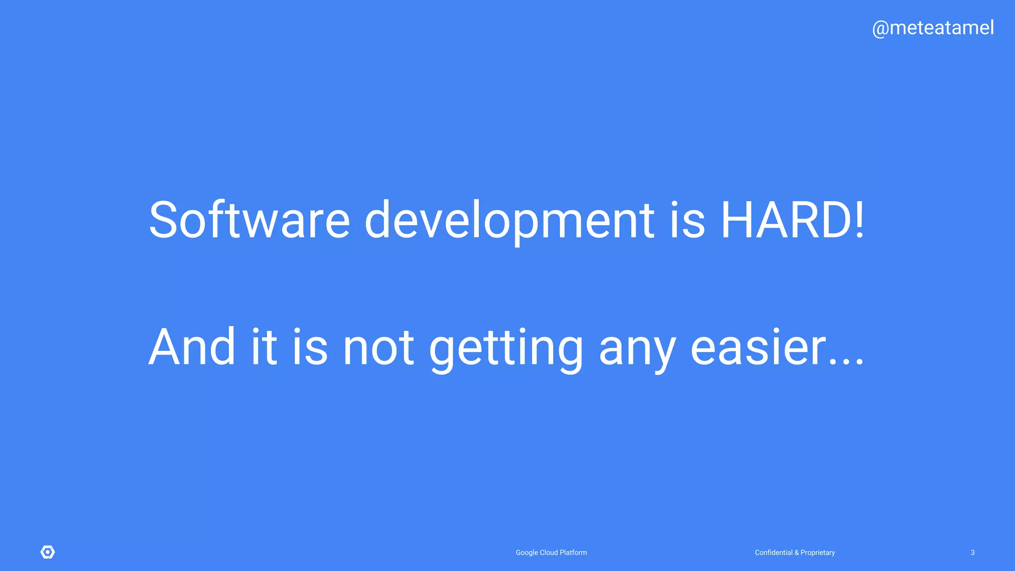 Confidential & ProprietaryGoogle Cloud Platform 3
Software development is HARD!
@meteatamel
And it is not getting any easier...
 