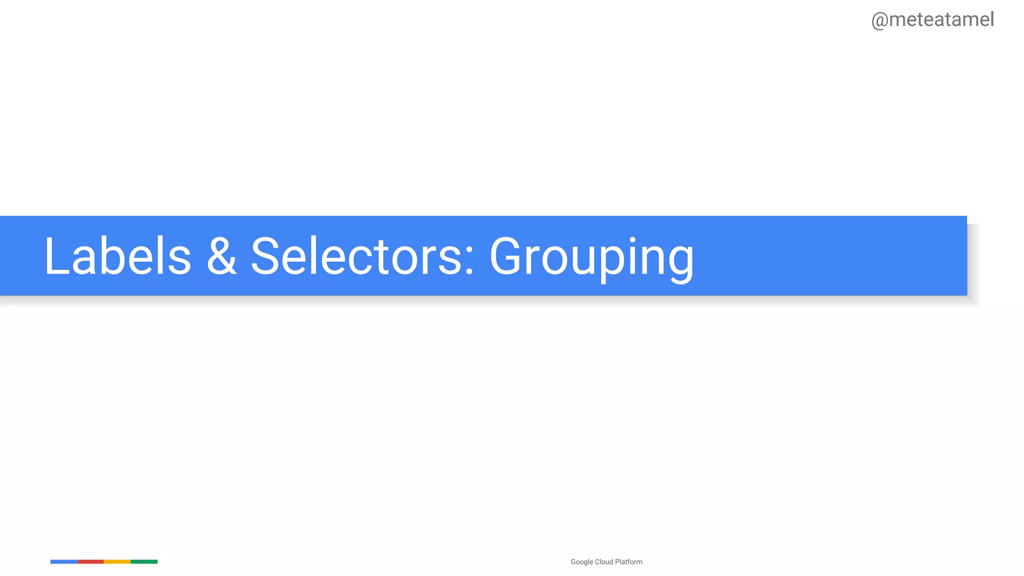 Google Cloud Platform
Labels & Selectors: Grouping
@meteatamel
 