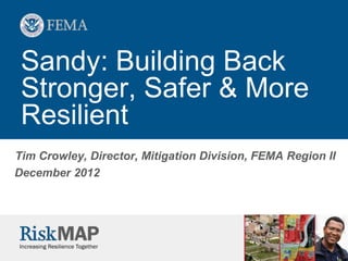 Sandy: Building Back
 Stronger, Safer & More
 Resilient
Tim Crowley, Director, Mitigation Division, FEMA Region II
December 2012
 