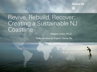 Revive, Rebuild, Recover:
Creating a Sustainable NJ
Coastline             Megan Linkin, Ph.D.
          Natural Hazards Expert, Swiss Re
 