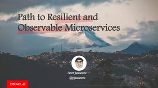 Copyright © 2019, Oracle and/or its affiliates. All rights reserved. | Confidential – Oracle Internal/Restricted/Highly Restricted 1
Peter Jausovec
@pjausovec
Path to Resilient and
Observable Microservices
 