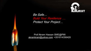 Prof Akram Hassan SME@PMI
akramkram@yahoo.com +201014356420
Be Safe…
Build Your Resilience …
Protect Your Project…
 
