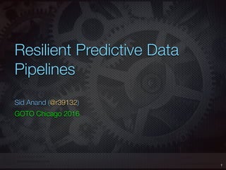 Resilient Predictive Data
Pipelines
Sid Anand (@r39132)
GOTO Chicago 2016
1
 