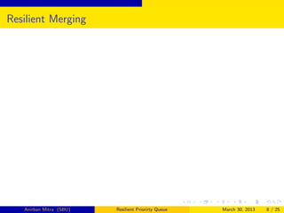 Resilient Merging




   Anirban Mitra (SBU)   Resilient Priorirty Queue   March 30, 2013   8 / 25
 