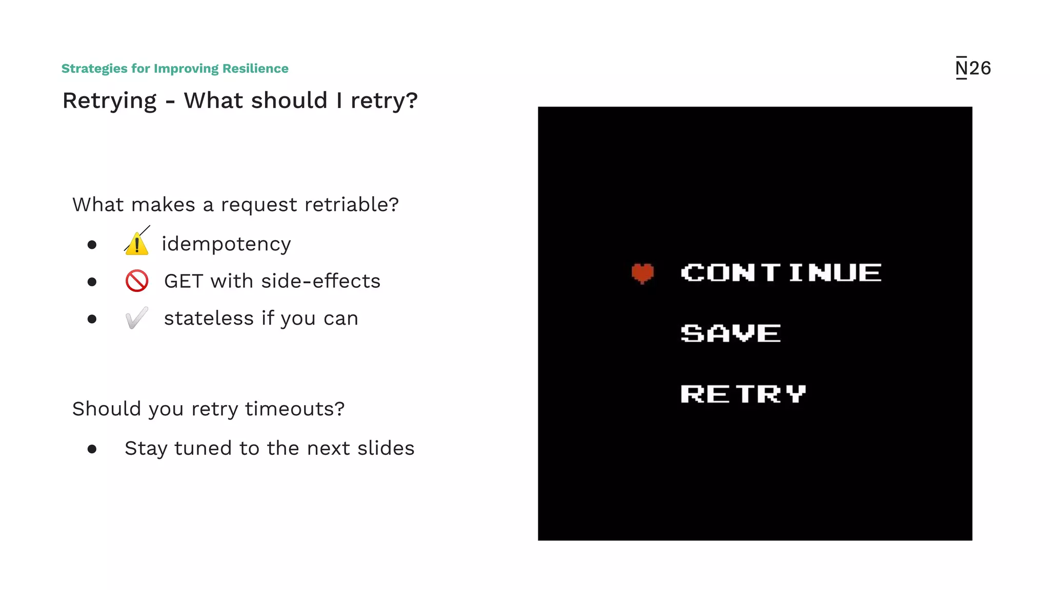 Retrying - What should I retry?
What makes a request retriable?
● ⚠ idempotency
● 🚫 GET with side-effects
● ✅ stateless if you can
Should you retry timeouts?
● Stay tuned to the next slides
Strategies for Improving Resilience
 