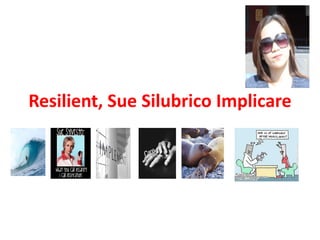 Resilient, Sue Silubrico Implicare
 