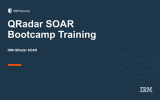 QRadar SOAR
Bootcamp Training
IBM QRadar SOAR
 