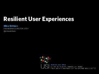 Resilient User Experiences
Mike Brittain
ENGINEERING DIRECTOR, ETSY
@mikebrittain
 