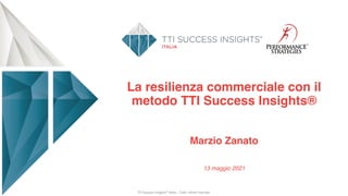La resilienza commerciale con il
metodo TTI Success Insights®
Marzio Zanato
13 maggio 2021
TTI Success Insights® Italia – Tutti i diritti riservati
 