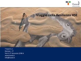 T Seed S.r.l.
Genova – IT
Via G. D’Annunzio 2/48 A
www.tseed.it
info@tseed.it
Viaggio nella Resilienza HSE
 