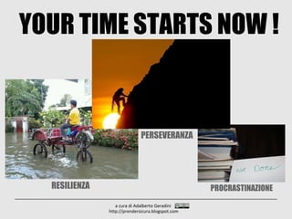 YOUR TIME STARTS NOW !
a cura di Adalberto Geradini
http://prendersicura.blogspot.com
RESILIENZA
PERSEVERANZA
PROCRASTINAZIONE
 