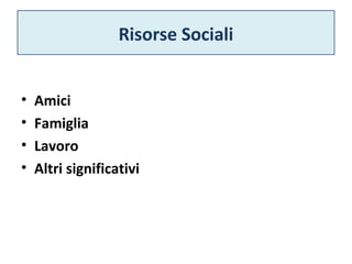 Risorse Sociali 
• Amici 
• Famiglia 
• Lavoro 
• Altri significativi 
 