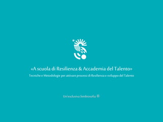 «Ascuola di Resilienza& AccademiadelTalento»
Tecnichee Metodologie per attivareprocessi di Resilienzae sviluppo del Talento
Un’esclusivaSimbiosofia ®
 
