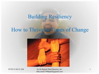Building Resiliency

   How to Thrive in Times of Change
                        Center for Creative Leadership




07/05/12 04:33 AM      by Dr.Rajesh Patel,Director, nrv   1
                       mba,email:1966patel@gmail.com
 