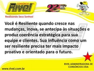 Você é Resiliente quando cresce nas mudanças, inova, se antecipa às situações e produz coerência estratégica para sua equipe e clientes. Sua influência como um ser resiliente precisa ter mais impacto proativo e orientado para o futuro.