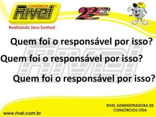 Quem foi o responsável por isso?Quem foi o responsável por isso?Quem foi o responsável por isso?