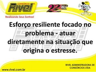 Esforço resiliente focado no problema - atuar diretamente na situação que origina o estresse.