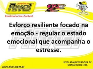 Esforço resiliente focado na emoção - regular o estado emocional que acompanha o estresse.