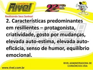 2. Características predominantes em resilientes – protagonista, criatividade, gosto por mudanças, elevada auto-estima, elevada auto-eficácia, senso de humor, equilíbrio emocional.