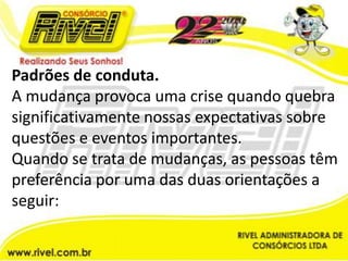 Padrões de conduta.A mudança provoca uma crise quando quebra significativamente nossas expectativas sobre questões e eventos importantes.Quando se trata de mudanças, as pessoas têm preferência por uma das duas orientações a seguir:
