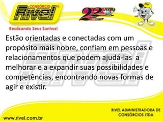 Estão orientadas e conectadas com um propósito mais nobre, confiam em pessoas e relacionamentos que podem ajudá-las  a melhorar e a expandir suas possibilidades e competências, encontrando novas formas de agir e existir.