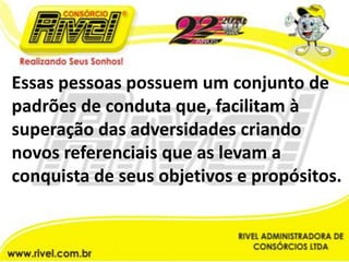 Essas pessoas possuem um conjunto de padrões de conduta que, facilitam à superação das adversidades criando novos referenciais que as levam a conquista de seus objetivos e propósitos.